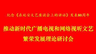 国家广播电视总局召开推动新时代广播电视和网络视听文艺繁荣发展理论研讨会