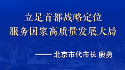 权威访谈·“强信心·抓落实”丨立足首都战略定位，服务国家高质量发展大局——访北京市代市长殷勇