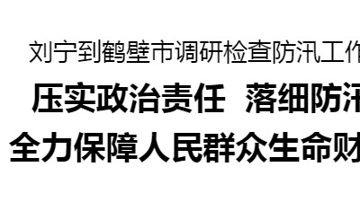 刘宁到鹤壁市调研检查防汛工作